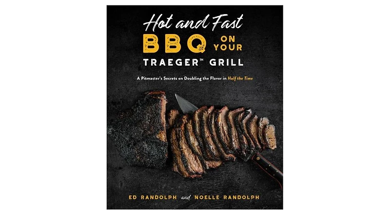 Hot and Fast Bbq on Your Traeger Grill: A Pitmaster's Secrets on Doubling the Flavor in Half the Time by Ed Randolph