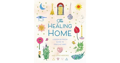 The Healing Home: A Room-by-Room Guide to Positive Vibes by Amy Leigh Mercree