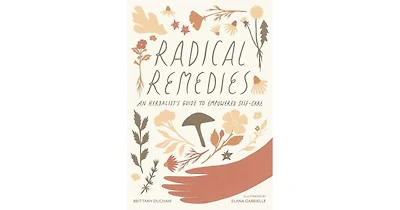 Radical Remedies: An Herbalist's Guide to Empowered Self-Care by Brittany Ducham