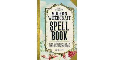 The Modern Witchcraft Spell Book- Your Complete Guide to Crafting and Casting Spells by Skye Alexander