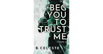 Beg You to Trust Me by B. Celeste