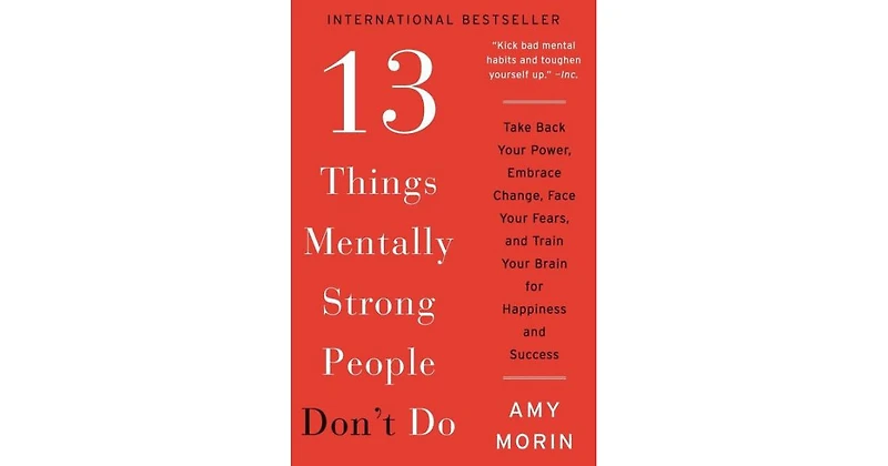 13 Things Mentally Strong People Don't Do- Take Back Your Power, Embrace Change, Face Your Fears, and Train Your Brain for Happiness and Success by Am