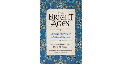 The Bright Ages- A New History of Medieval Europe by Matthew Gabriele