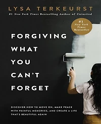 Forgiving What You Can't Forget- Discover How to Move On, Make Peace with Painful Memories, and Create a Life That's Beautiful Again by Lysa TerKeurst