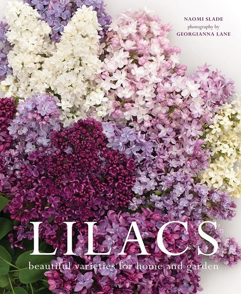 Lilacs: Beautiful Varieties for Home and Garden by Naomi Slade