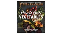 How to Grill Vegetables: The New Bible for Barbecuing Vegetables over Live Fire by Steven Raichlen