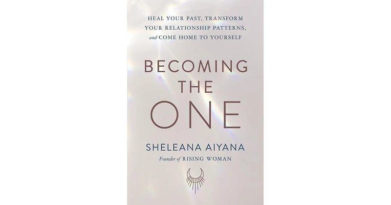 Becoming the One: Heal Your Past, Transform Your Relationship Patterns, and Come Home to Yourself by Sheleana Aiyana