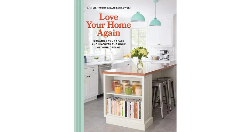 Love Your Home Again: Organize Your Space and Uncover the Home of Your Dreams by Ann Lightfoot