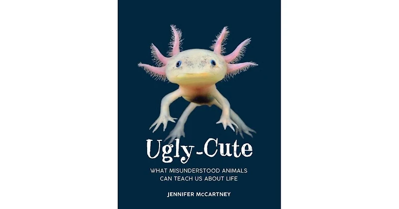 Ugly-Cute: What Misunderstood Animals Can Teach us About Life by Jennifer Mccartney
