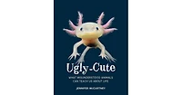 Ugly-Cute: What Misunderstood Animals Can Teach us About Life by Jennifer Mccartney