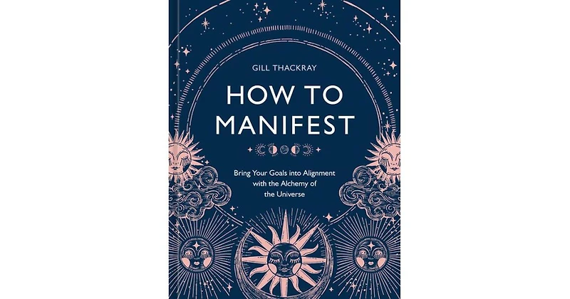 How to Manifest: Bring Your Goals into Alignment with the Alchemy of the Universe [A Manifestation Book] by Gill Thackray