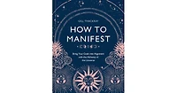 How to Manifest: Bring Your Goals into Alignment with the Alchemy of the Universe [A Manifestation Book] by Gill Thackray
