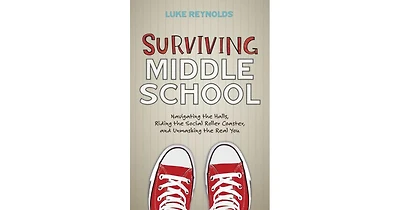 Surviving Middle School- Navigating the Halls, Riding the Social Roller Coaster, and Unmasking the Real You by Luke Reynolds