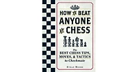 How To Beat Anyone At Chess- The Best Chess Tips, Moves, and Tactics to Checkmate by Ethan Moore
