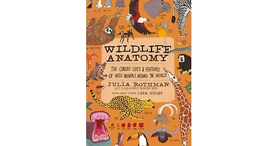 Wildlife Anatomy- The Curious Lives & Features of Wild Animals around the World by Julia Rothman