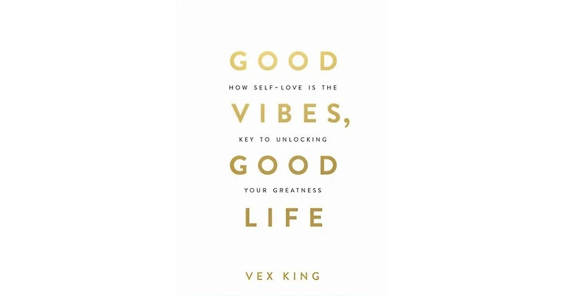 Good Vibes, Good Life- How Self-Love Is the Key to Unlocking Your Greatness by Vex King