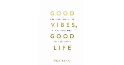 Good Vibes, Good Life- How Self-Love Is the Key to Unlocking Your Greatness by Vex King