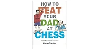 How to Beat Your Dad at Chess by Murray Chandler