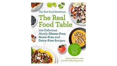 The Real Food Dietitians- The Real Food Table- 100 Delicious Mostly Gluten-Free, Grain-Free and Dairy-Free Recipes- A Cookbook by Jessica Beacom Rdn