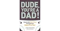 Dude, You're a Dad!- How to Get (All of You) Through Your Baby's First Year by John Pfeiffer