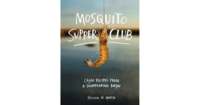 Mosquito Supper Club, Cajun Recipes from a Disappearing Bayou by Melissa M. Martin