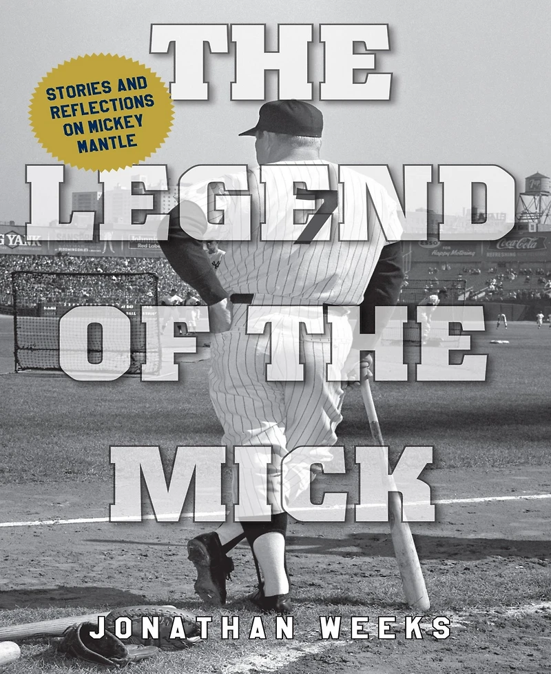 The Legend of The Mick- Stories and Reflections on Mickey Mantle by Jonathan Weeks
