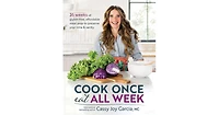 Cook Once, Eat All Week by Cassy Joy Garcia