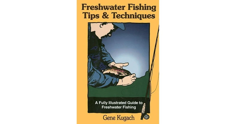 Freshwater Fishing Tips & Techniques- A Fully Illustrated Guide to Freshwater Fishing by Gene Kugach