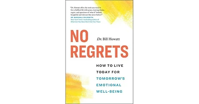 No Regrets- How to Live Today for Tomorrow's Emotional Well-Being by Bill Howatt