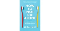 How to Not Die Alone: The Surprising Science That Will Help You Find Love by Logan Ury
