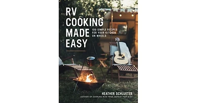 Rv Cooking Made Easy- 100 Simple Recipes for Your Kitchen on Wheels by Heather Schlueter