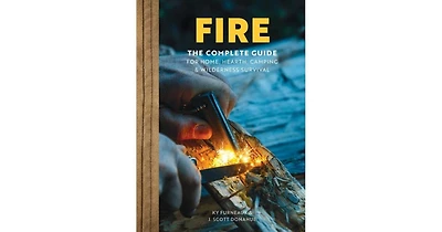 Fire: The Complete Guide for Home, Hearth, Camping & Wilderness Survival by Ky Furneaux