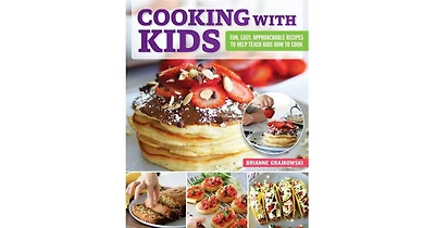 Cooking with Kids: Fun, Easy, Approachable Recipes to Help Teach Kids How to Cook by Brianne Grajkowski