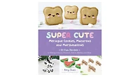 Super Cute Meringue Cookies, Macarons and Marshmallows- 50 Fun Recipes for Making Unicorns, Dinosaurs, Zebras, Monkeys and More by Amy Chao