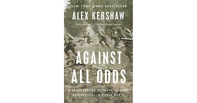 Against All Odds- A True Story of Ultimate Courage and Survival in World War Ii by Alex Kershaw