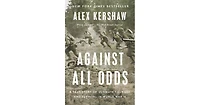 Against All Odds- A True Story of Ultimate Courage and Survival in World War Ii by Alex Kershaw