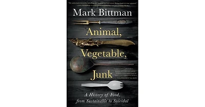 Animal, Vegetable, Junk- A History of Food, from Sustainable to Suicidal- A Food Science Nutrition History Book by Mark Bittman