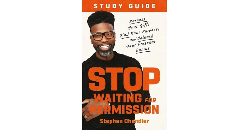 Stop Waiting for Permission Study Guide- Harness Your Gifts, Find Your Purpose, and Unleash Your Personal Genius by Stephen Chandler