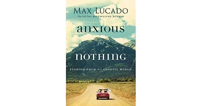 Anxious for Nothing- Finding Calm in a Chaotic World by Max Lucado