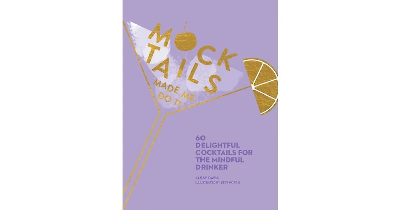 Mocktails Made Me Do It- 60 Delightful Cocktails for the Mindful Drinker by Jassy Davis