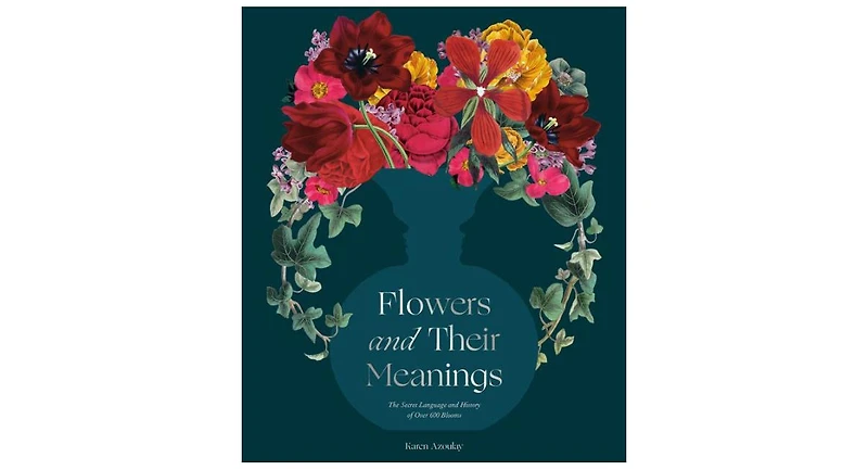 Flowers and Their Meanings- The Secret Language and History of Over 600 Blooms (A Flower Dictionary) by Karen Azoulay