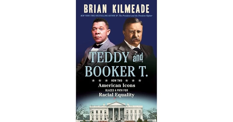 Teddy and Booker T.- How Two American Icons Blazed a Path for Racial Equality by Brian Kilmeade