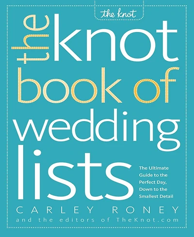 The Knot Book of Wedding Lists- The Ultimate Guide to the Perfect Day, Down to the Smallest Detail by Carley Roney