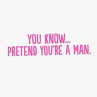 Pretend You're a Man Funny Birthday Card for Her for only USD 3.99 | Hallmark