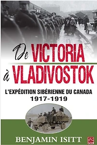 De Victoria À Vladivostok. L'Expédition Sibérienne Du Canada 1917-1919 - French Text