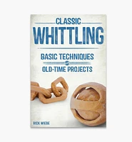 Classic Whittling: Basic Techniques and Old-Time Projects