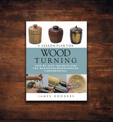 A Lesson Plan for Woodturning – Step-by-Step Instructions for Mastering Woodturning