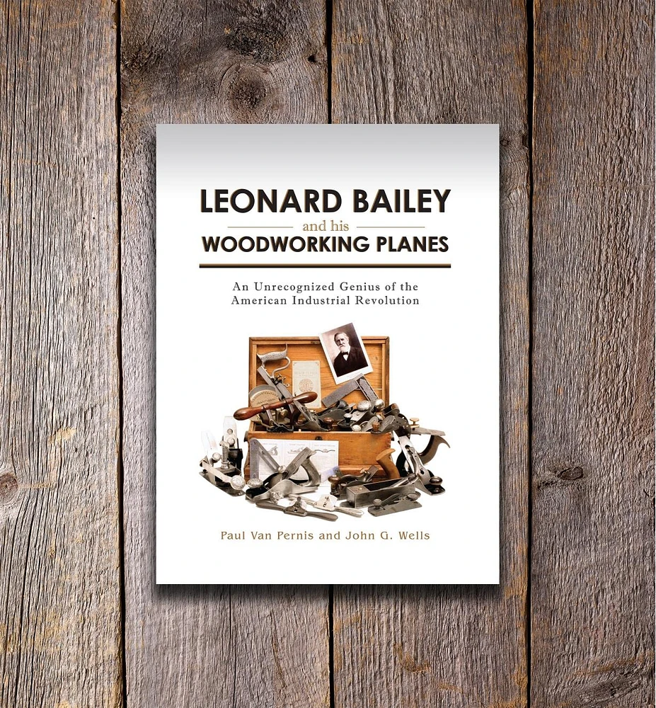 Leonard Bailey and his Woodworking Planes: An Unrecognized Genius of the American Industrial Revolution