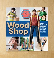 Wood Shop – Handy Skills and Creative Building Projects for Kids