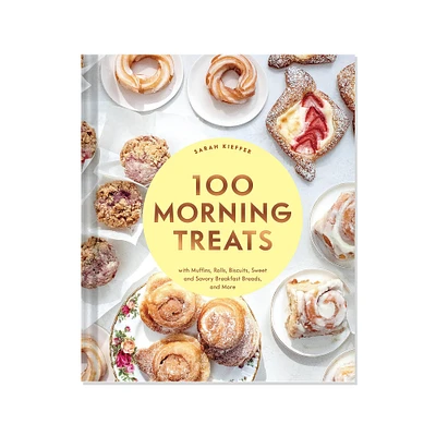 Sarah Kieffer: 100 Morning Treats With Muffins, Rolls, Biscuits, Sweet & Savoury Breakfast Breads & More